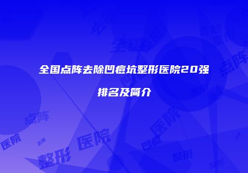 全国点阵去除凹痘坑整形医院20强排名及简介
