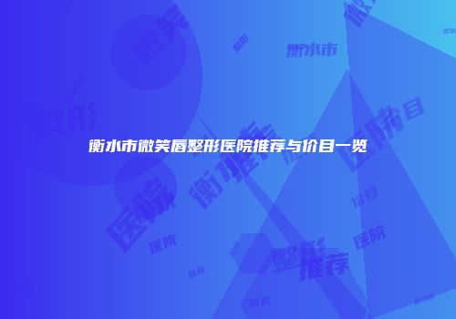 衡水市微笑唇整形医院推荐与价目一览