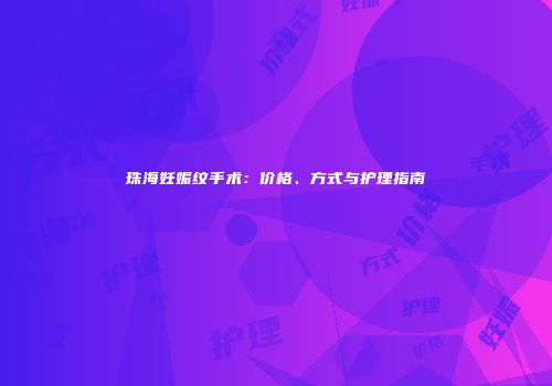 珠海妊娠纹手术：价格、方式与护理指南