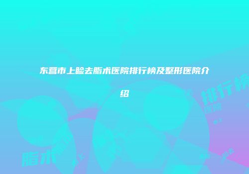 东营市上睑去脂术医院排行榜及整形医院介绍