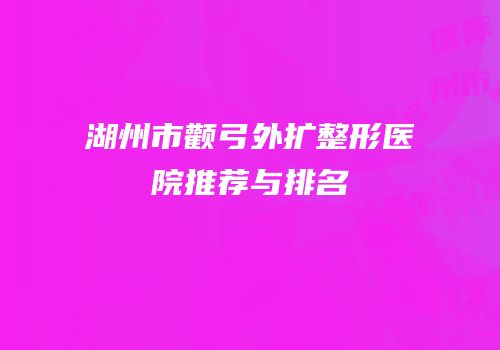 湖州市颧弓外扩整形医院推荐与排名