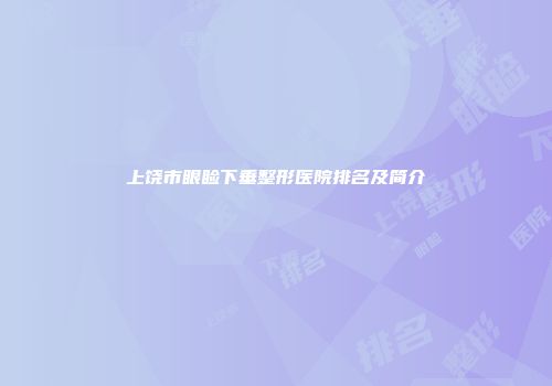 上饶市眼睑下垂整形医院排名及简介