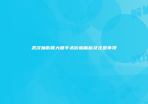 武汉抽脂瘦大腿手术价格解析及注意事项