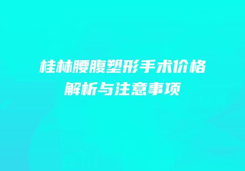 桂林腰腹塑形手术价格解析与注意事项
