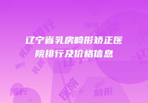 辽宁省乳房畸形矫正医院排行及价格信息