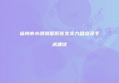 福州市小翘鼻整形医生实力盘点及手术建议