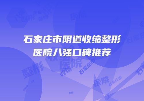 石家庄市阴道收缩整形医院八强口碑推荐