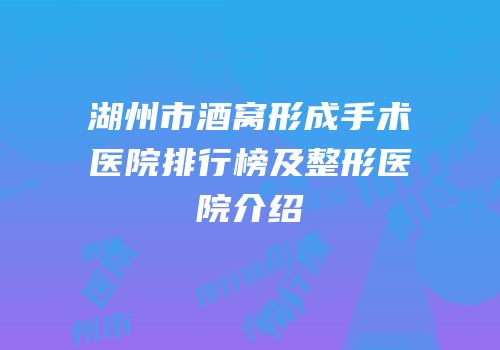 湖州市酒窝形成手术医院排行榜及整形医院介绍