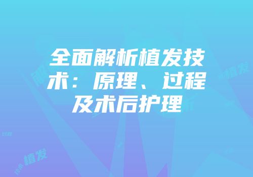 全面解析植发技术：原理、过程及术后护理