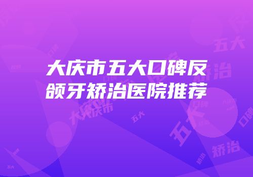 大庆市五大口碑反颌牙矫治医院推荐