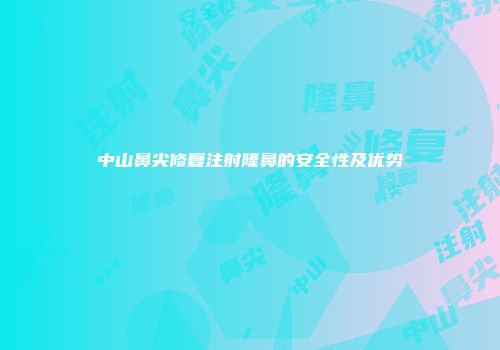 中山鼻尖修复注射隆鼻的安全性及优势