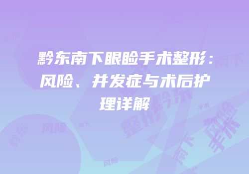 黔东南下眼睑手术整形：风险、并发症与术后护理详解