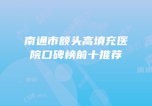 南通市额头高填充医院口碑榜前十推荐