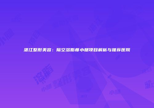 湛江整形美容：隔空溶脂瘦小腿项目解析与推荐医院