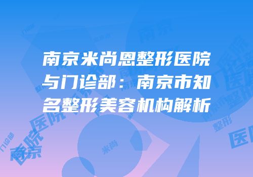 南京米尚恩整形医院与门诊部：南京市知名整形美容机构解析
