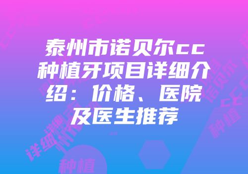 泰州市诺贝尔cc种植牙项目详细介绍：价格、医院及医生推荐