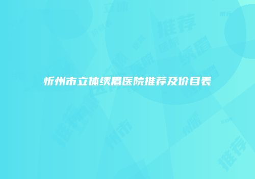 忻州市立体绣眉医院推荐及价目表
