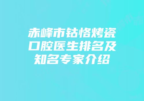 赤峰市钴恪烤瓷口腔医生排名及知名专家介绍