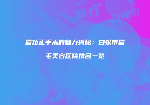 眉矫正手术的魅力揭秘：白银市眉毛美容医院排名一览