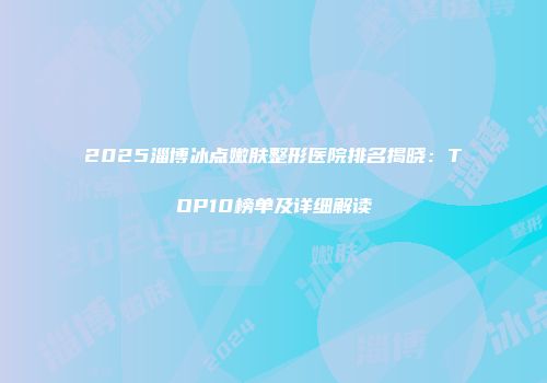 2025淄博冰点嫩肤整形医院排名揭晓：TOP10榜单及详细解读