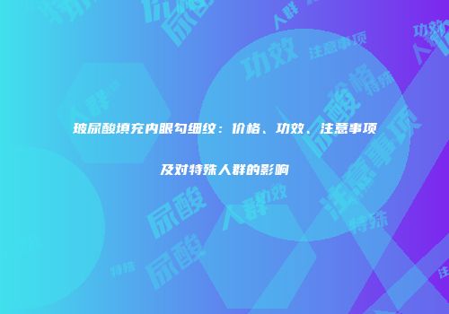 玻尿酸填充内眼勾细纹：价格、功效、注意事项及对特殊人群的影响