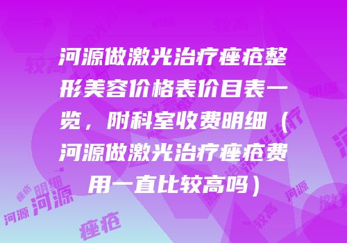 河源做激光治疗痤疮整形美容价格表价目表一览，附科室收费明细（河源做激光治疗痤疮费用一直比较高吗）