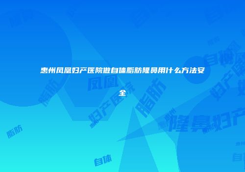 惠州凤凰妇产医院做自体脂肪隆鼻用什么方法安全