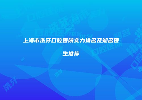 上海市洗牙口腔医院实力排名及知名医生推荐