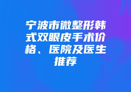 宁波市微整形韩式双眼皮手术价格、医院及医生推荐