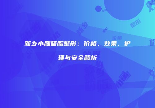 新乡小腿吸脂整形：价格、效果、护理与安全解析