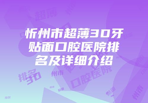 忻州市超薄3D牙贴面口腔医院排名及详细介绍