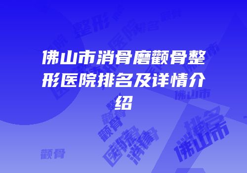 佛山市消骨磨颧骨整形医院排名及详情介绍
