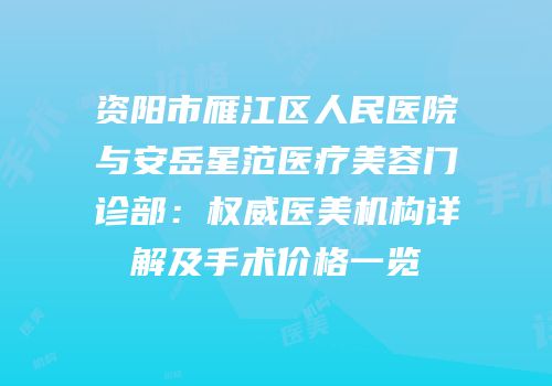 资阳市雁江区人民医院与安岳星范医疗美容门诊部：权威医美机构详解及手术价格一览
