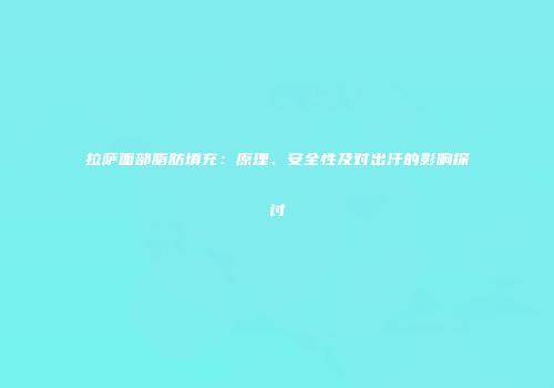 拉萨面部脂肪填充：原理、安全性及对出汗的影响探讨
