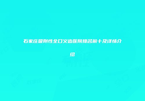 石家庄吸附性全口义齿医院排名前十及详情介绍