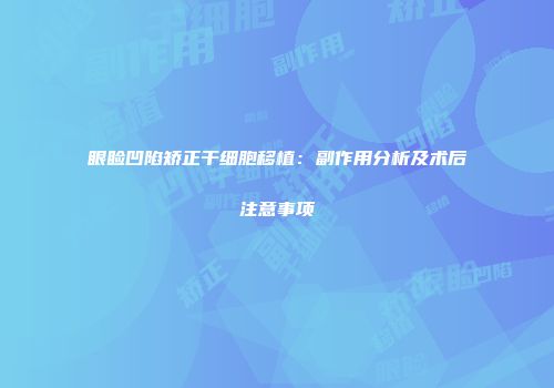 眼睑凹陷矫正干细胞移植：副作用分析及术后注意事项