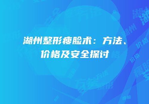 湖州整形瘦脸术：方法、价格及安全探讨