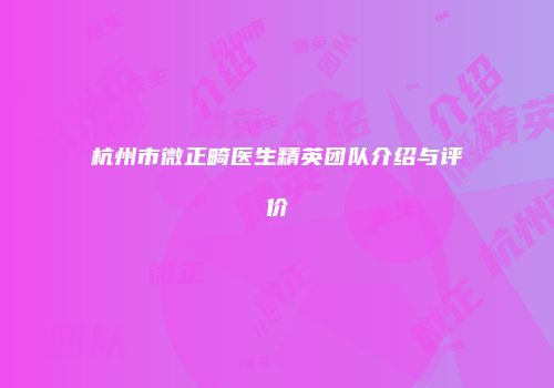 杭州市微正畸医生精英团队介绍与评价