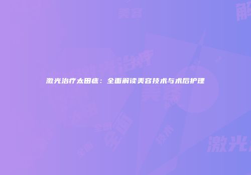 激光治疗太田痣：全面解读美容技术与术后护理