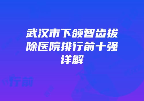 武汉市下颌智齿拔除医院排行前十强详解