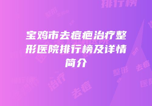 宝鸡市去痘疤治疗整形医院排行榜及详情简介