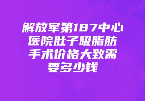 解放军第187中心医院肚子吸脂肪手术价格大致需要多少钱