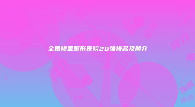 全国隐睾整形医院20强排名及简介