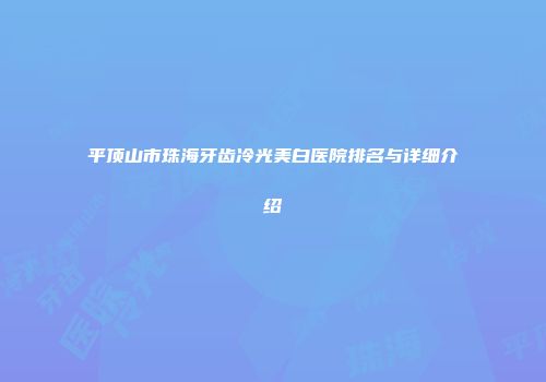 平顶山市珠海牙齿冷光美白医院排名与详细介绍