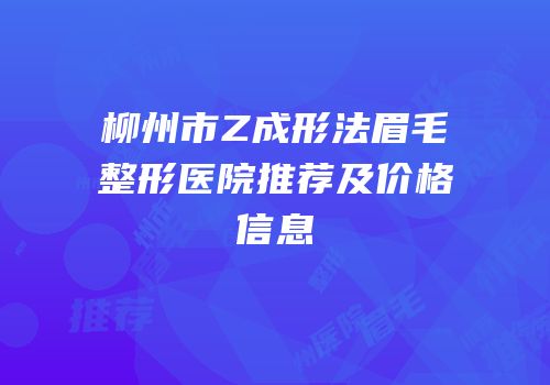 柳州市Z成形法眉毛整形医院推荐及价格信息