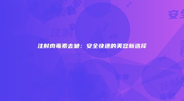 注射肉毒素去皱：安全快速的美容新选择