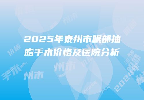 2025年泰州市眼部抽脂手术价格及医院分析