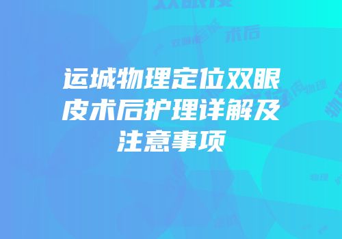 运城物理定位双眼皮术后护理详解及注意事项