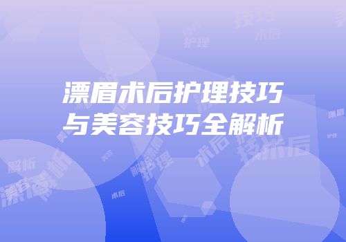 漂眉术后护理技巧与美容技巧全解析
