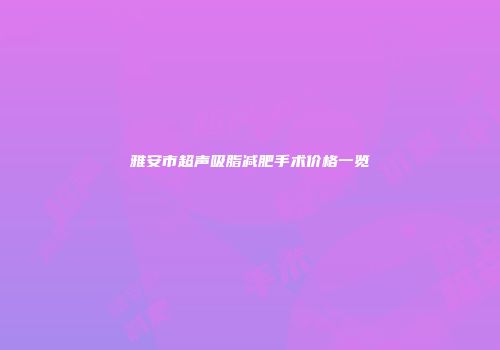 雅安市超声吸脂减肥手术价格一览